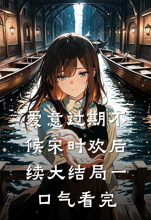爱意过期不候宋时欢后续大结局一口气看完