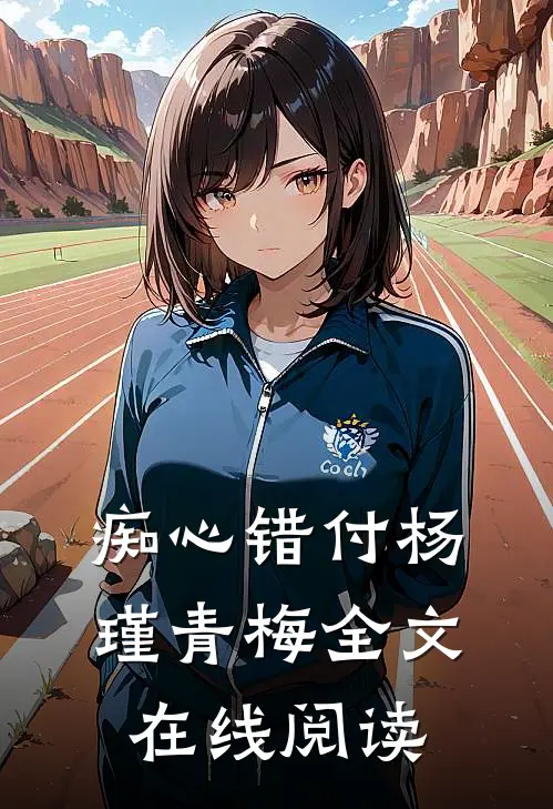 痴心错付杨瑾青梅全文在线阅读