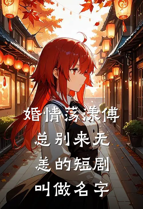 婚情荡漾傅总别来无恙的短剧叫做名字