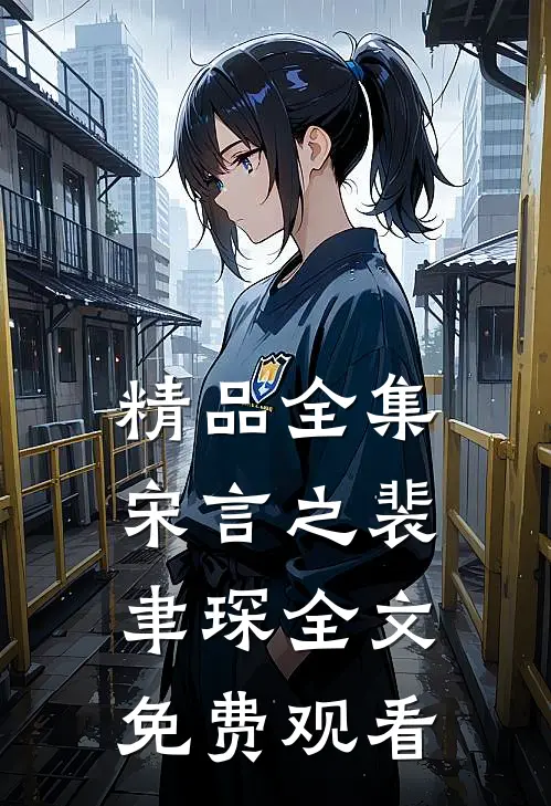精品全集宋言之裴聿琛全文免费观看