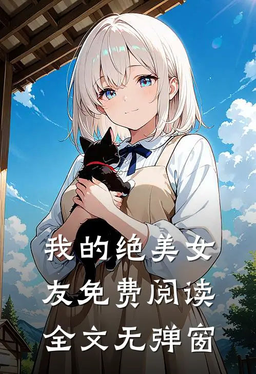 我的绝美女友免费阅读全文无弹窗