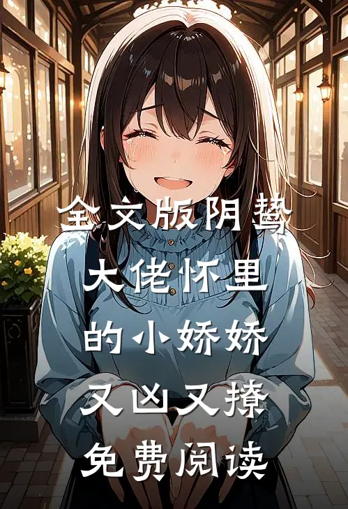 全文版阴鸷大佬怀里的小娇娇又凶又撩免费阅读
