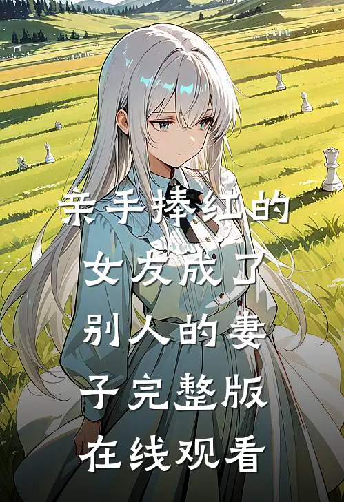 亲手捧红的女友成了别人的妻子完整版在线观看