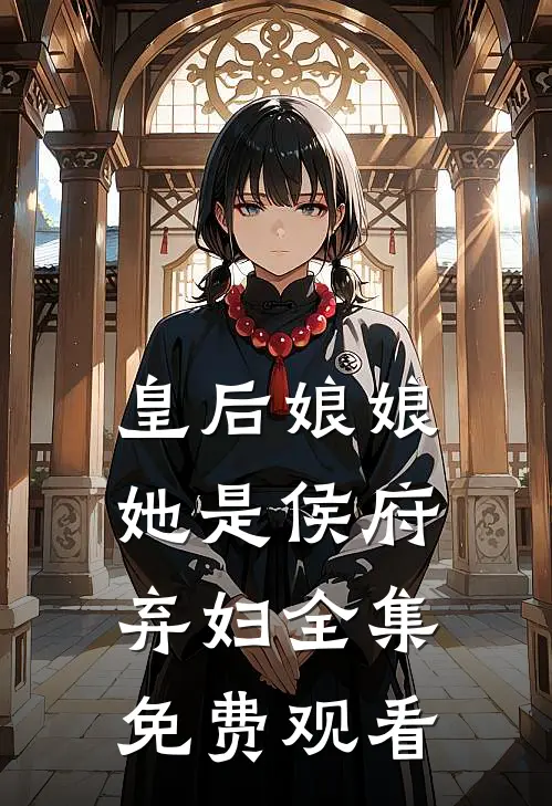 皇后娘娘她是侯府弃妇全集免费观看