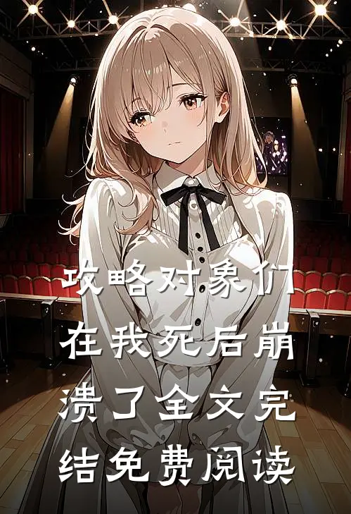 攻略对象们在我死后崩溃了全文完结免费阅读