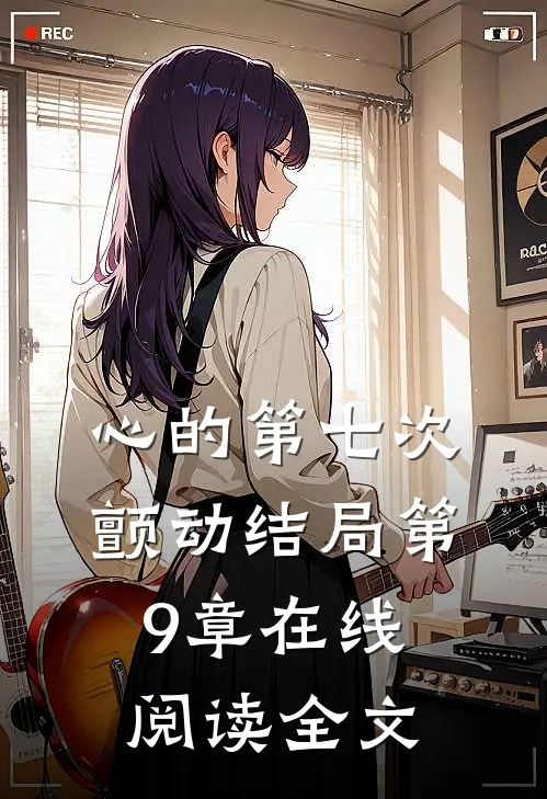 心的第七次颤动结局第9章在线阅读全文