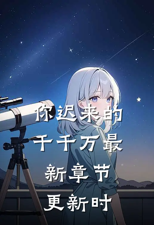 你迟来的千千万最新章节更新时