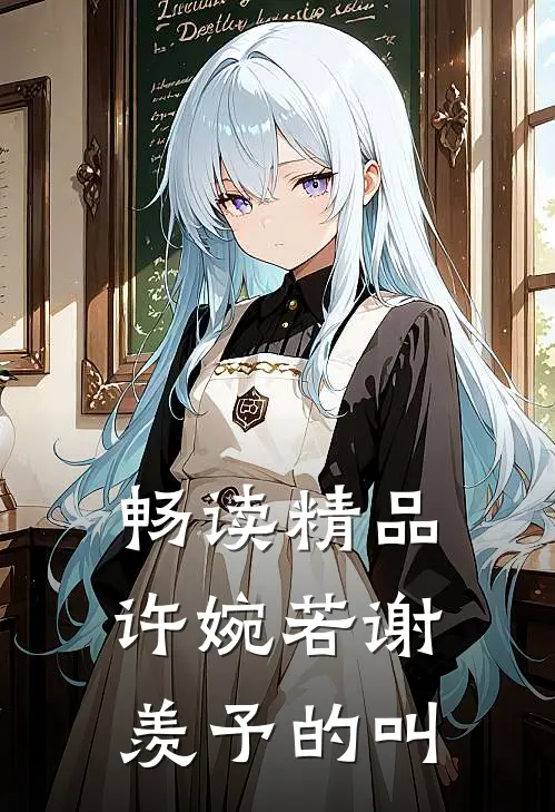 畅读精品许婉若谢羡予的叫