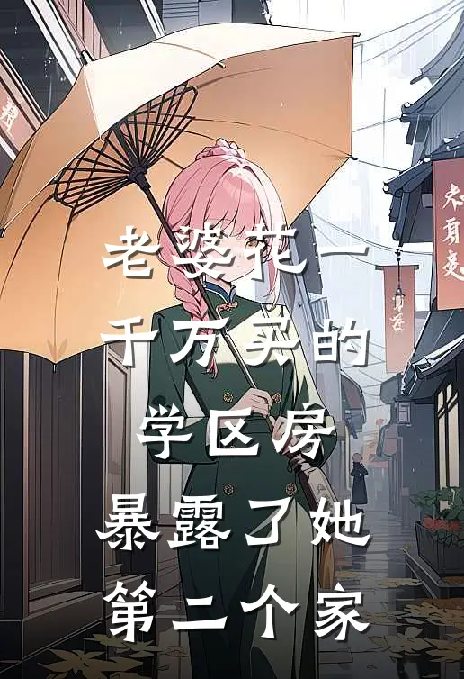 老婆花一千万买的学区房，暴露了她第二个家