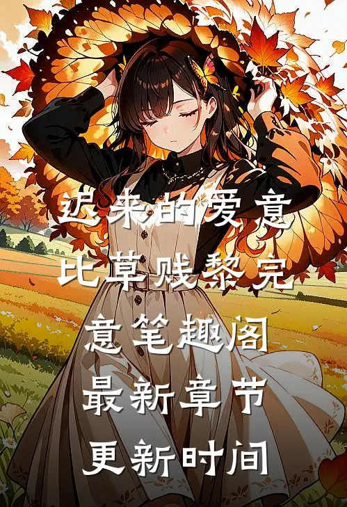 迟来的爱意比草贱黎完意笔趣阁最新章节更新时间