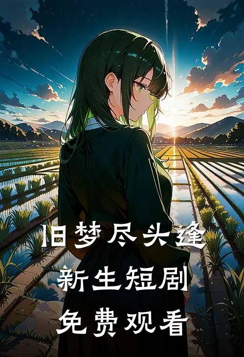 旧梦尽头逢新生短剧免费观看
