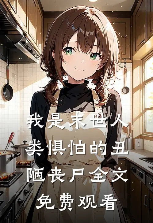 我是末世人类惧怕的丑陋丧尸全文免费观看