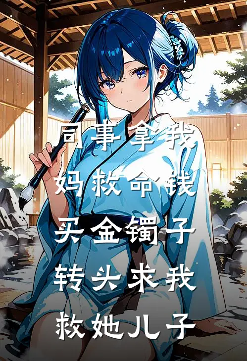 同事拿我妈救命钱买金镯子，转头求我救她儿子