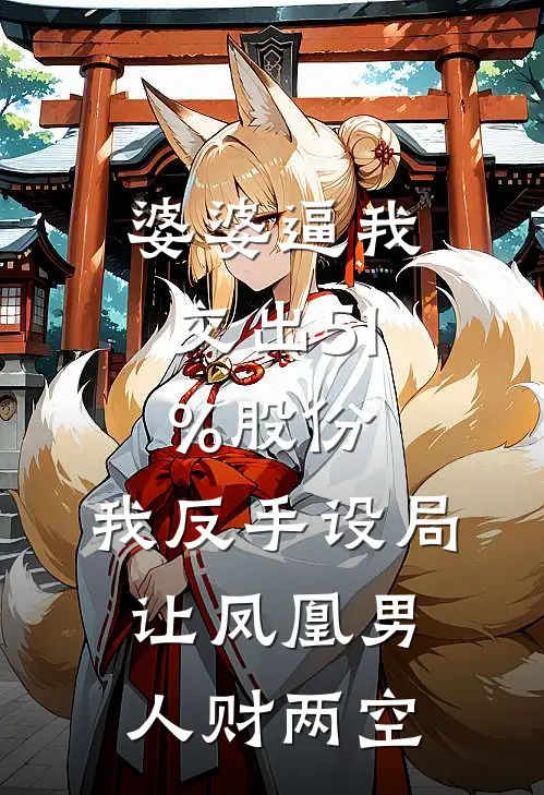 婆婆逼我交出51%股份，我反手设局让凤凰男人财两空