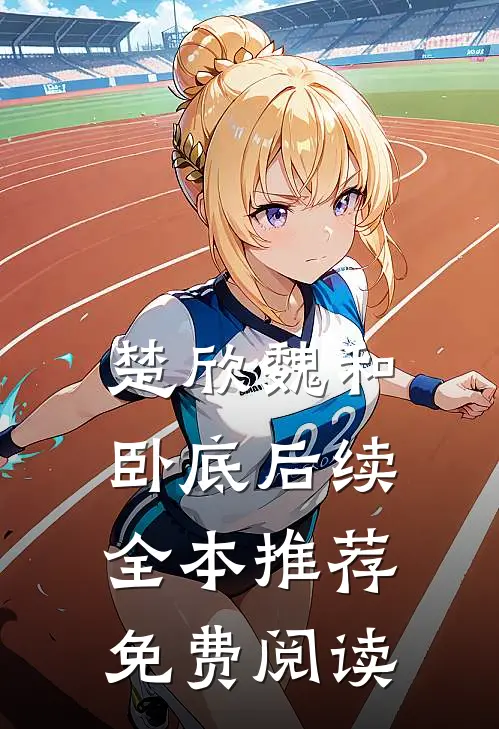 楚欣魏和卧底后续全本推荐免费阅读