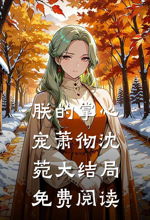 朕的掌心宠萧彻沈菀大结局免费阅读