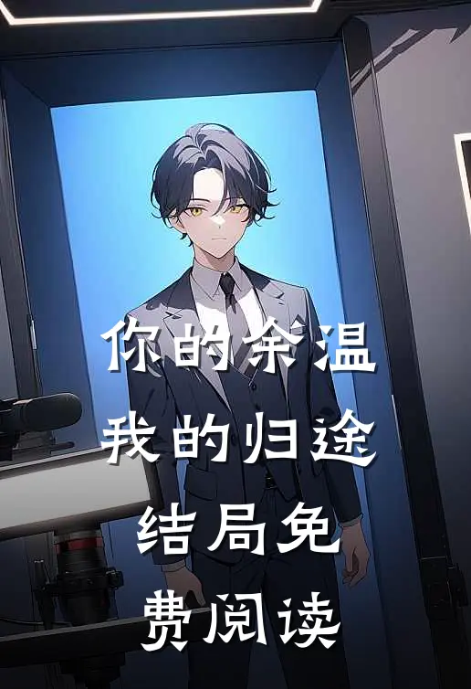 你的余温我的归途结局免费阅读