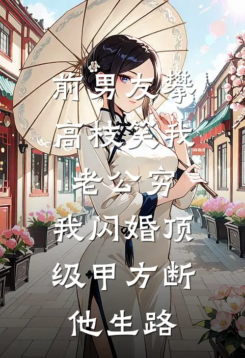 前男友攀高枝笑我老公穷，我闪婚顶级甲方断他生路