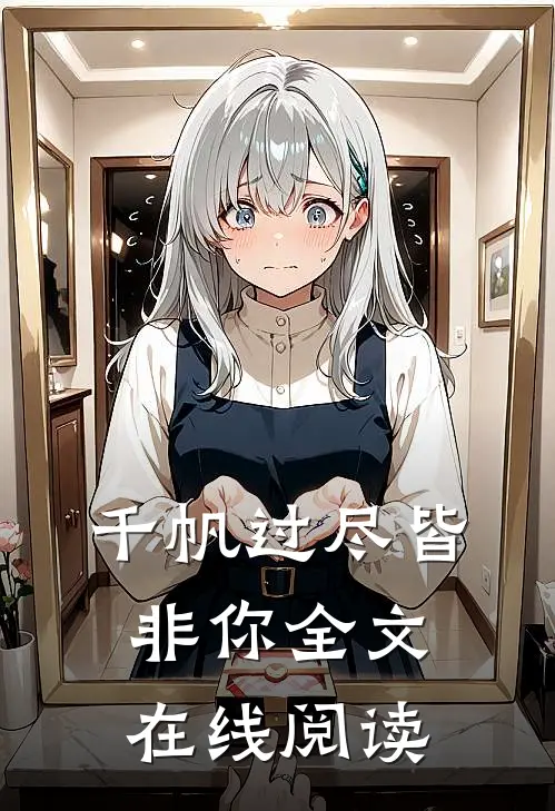 千帆过尽皆非你全文在线阅读