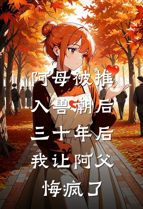 阿母被推入兽潮后，三十年后我让阿父悔疯了
