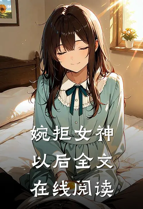婉拒女神以后全文在线阅读