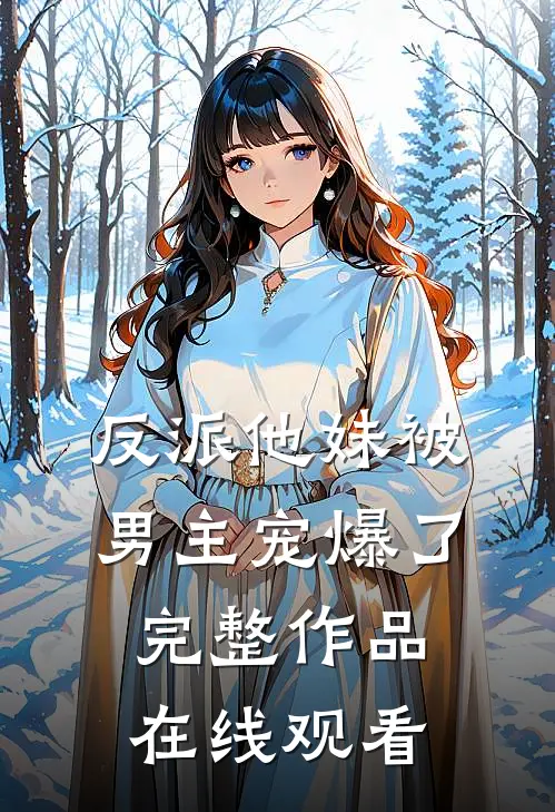 反派他妹被男主宠爆了完整作品在线观看