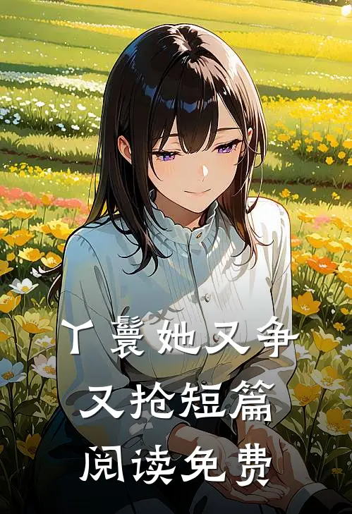 丫鬟她又争又抢短篇阅读免费