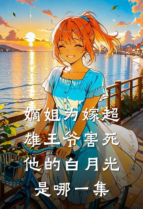 嫡姐为嫁超雄王爷害死他的白月光是哪一集