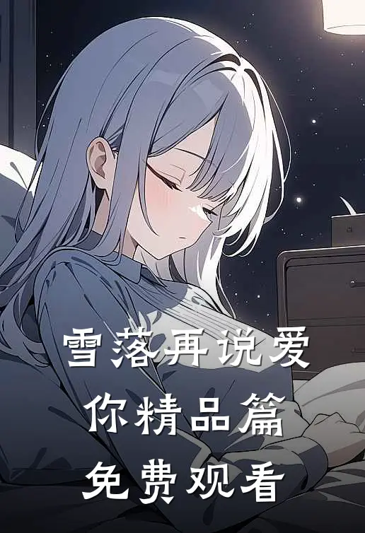 雪落再说爱你精品篇免费观看
