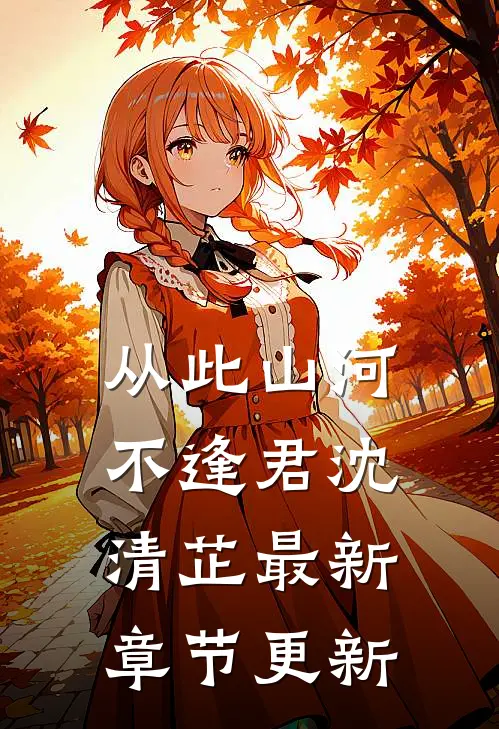 从此山河不逢君沈清芷最新章节更新