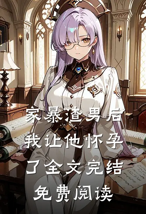 家暴渣男后我让他怀孕了全文完结免费阅读