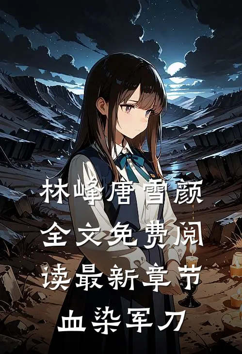 林峰唐雪颜全文免费阅读最新章节 血染军刀