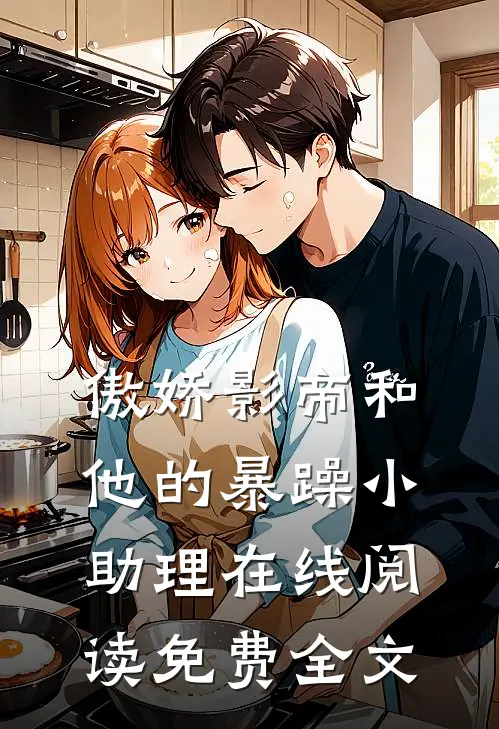 傲娇影帝和他的暴躁小助理在线阅读免费全文