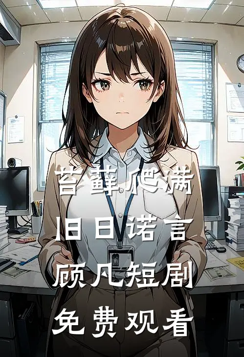 苔藓爬满旧日诺言顾凡短剧免费观看