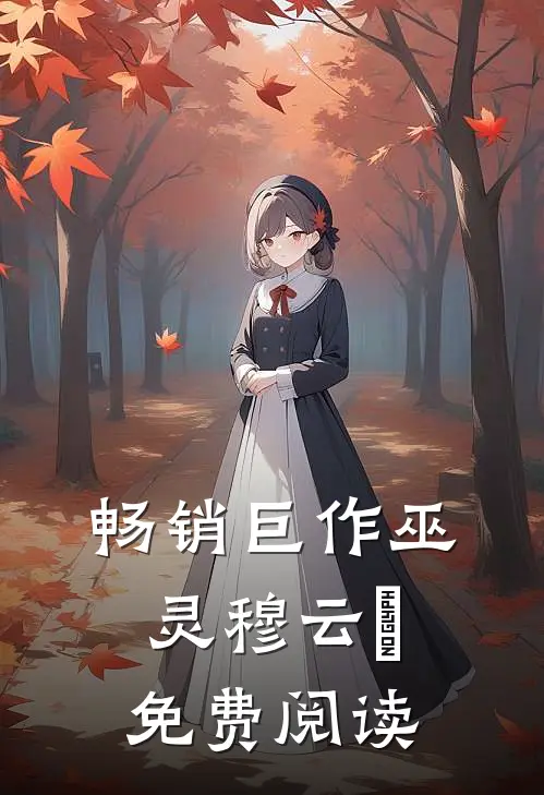 畅销巨作巫灵穆云晞免费阅读