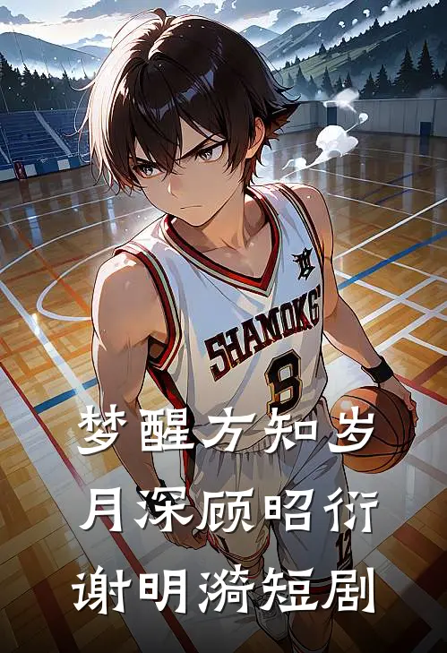 梦醒方知岁月深顾昭衍谢明漪短剧