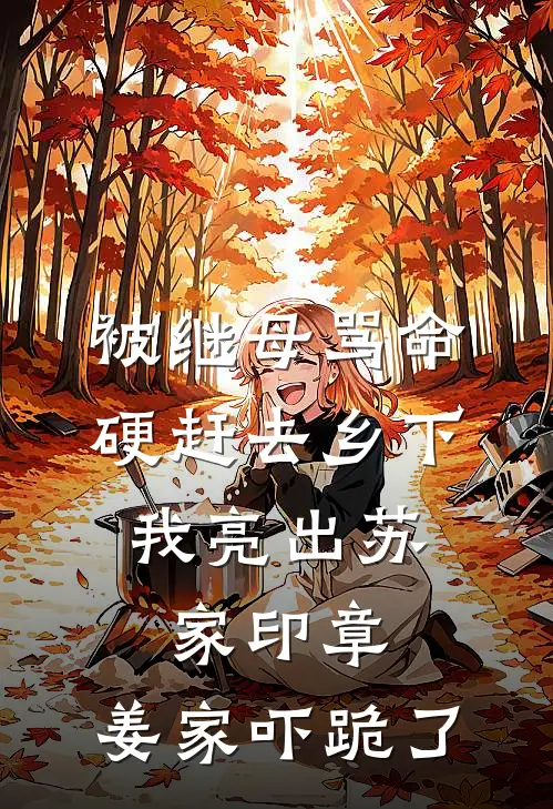 被继母骂命硬赶去乡下，我亮出苏家印章，姜家吓跪了