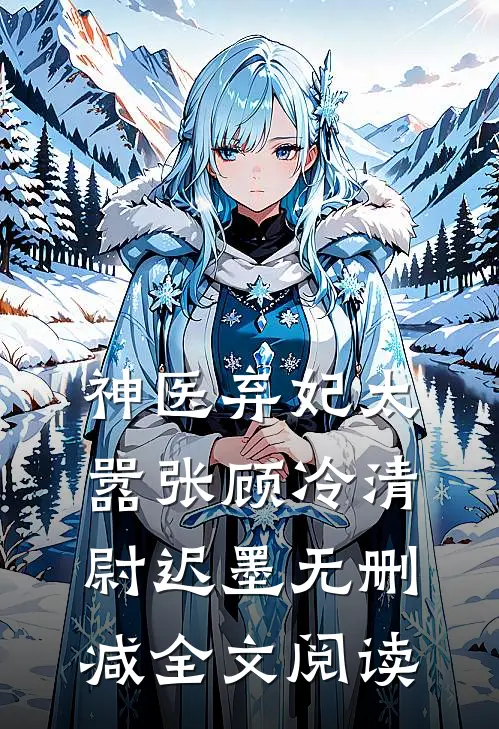 神医弃妃太嚣张顾冷清尉迟墨无删减全文阅读