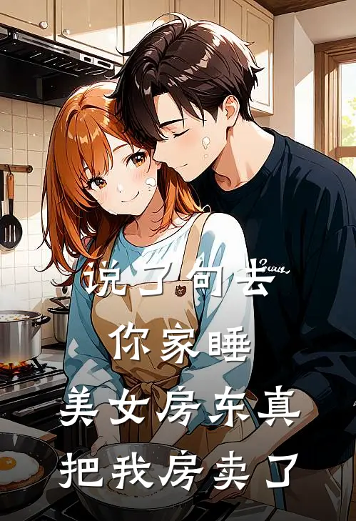 说了句去你家睡，美女房东真把我房卖了