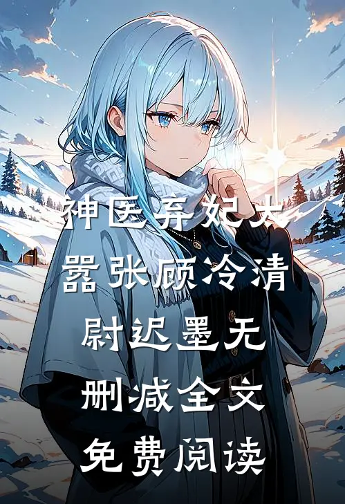神医弃妃太嚣张顾冷清尉迟墨无删减全文免费阅读