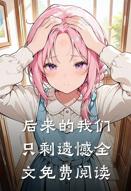 后来的我们只剩遗憾全文免费阅读