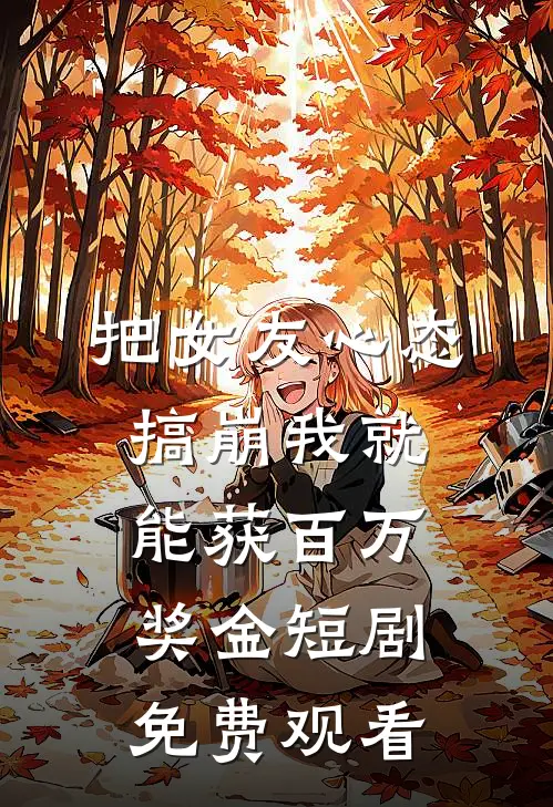 把女友心态搞崩我就能获百万奖金短剧免费观看