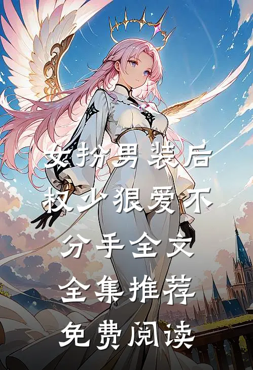 女扮男装后,权少狠爱不分手全文全集推荐免费阅读