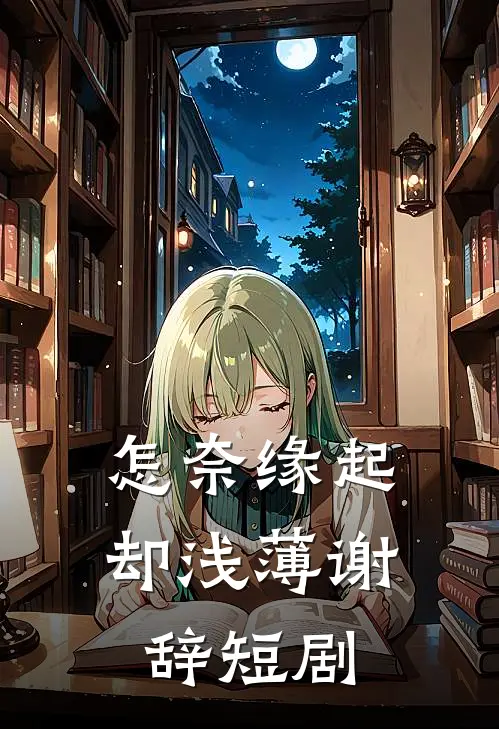 怎奈缘起却浅薄谢辞短剧