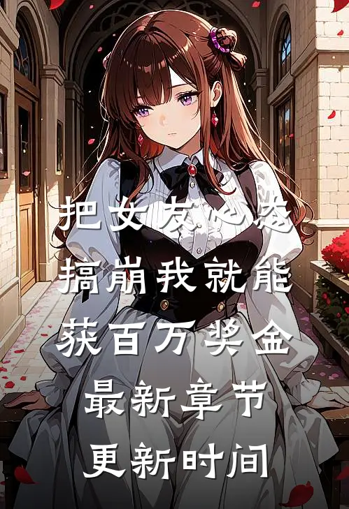 把女友心态搞崩我就能获百万奖金最新章节更新时间