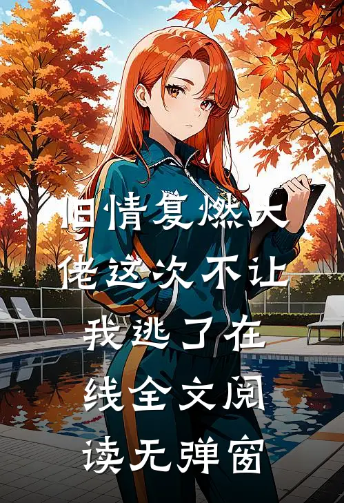 旧情复燃大佬这次不让我逃了在线全文阅读无弹窗