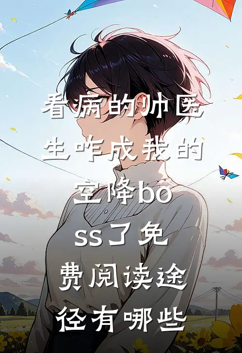 看病的帅医生咋成我的空降boss了免费阅读途径有哪些