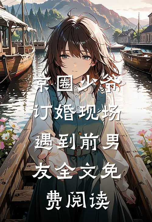 京圈少爷订婚现场，遇到前男友全文免费阅读