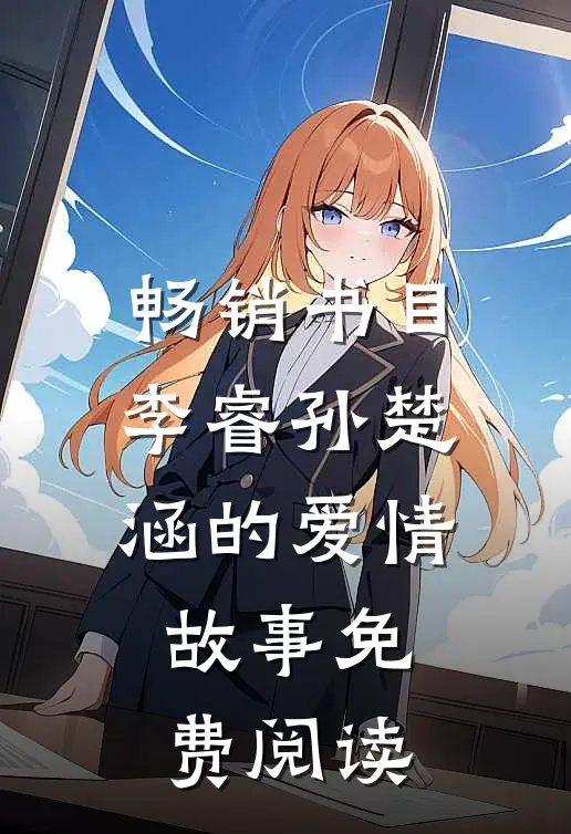 畅销书目李睿孙楚涵的爱情故事免费阅读