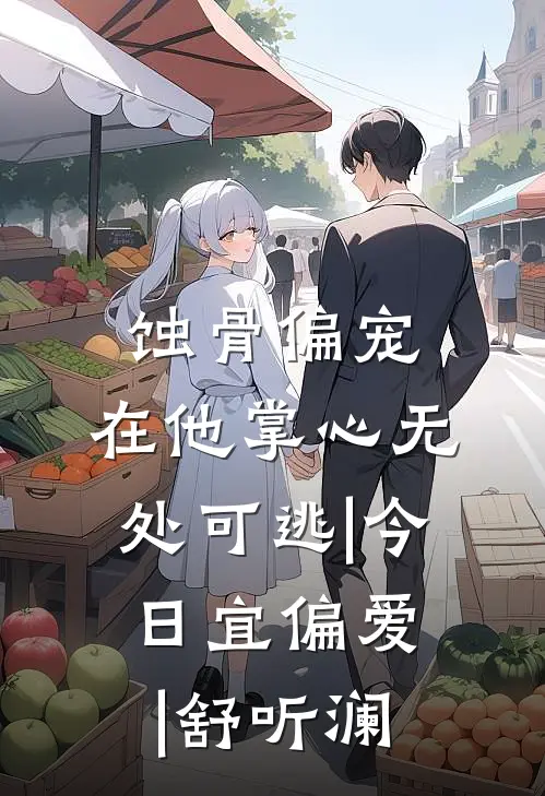 蚀骨偏宠,在他掌心无处可逃|今日宜偏爱|舒听澜